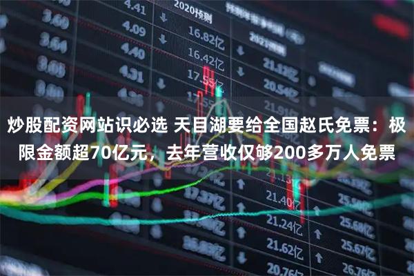 炒股配资网站识必选 天目湖要给全国赵氏免票：极限金额超70亿元，去年营收仅够200多万人免票