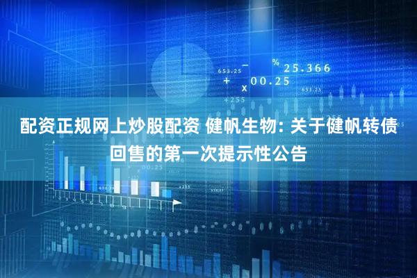 配资正规网上炒股配资 健帆生物: 关于健帆转债回售的第一次提示性公告