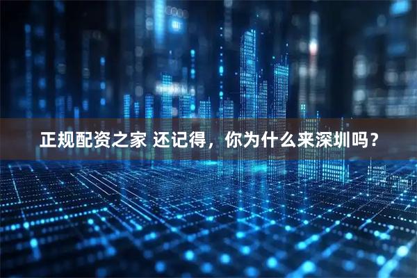 正规配资之家 还记得，你为什么来深圳吗？